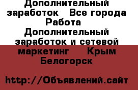 Дополнительный заработок - Все города Работа » Дополнительный заработок и сетевой маркетинг   . Крым,Белогорск